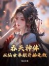吞天神体:从仙女奉献开始无敌